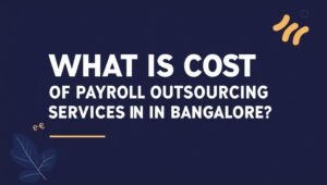 Cost of Payroll Outsourcing Services in Bangalore